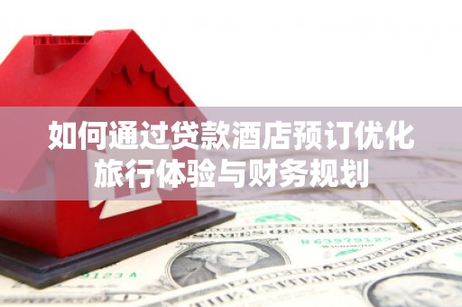 进贤如何通过贷款酒店预订优化旅行体验与财务规划