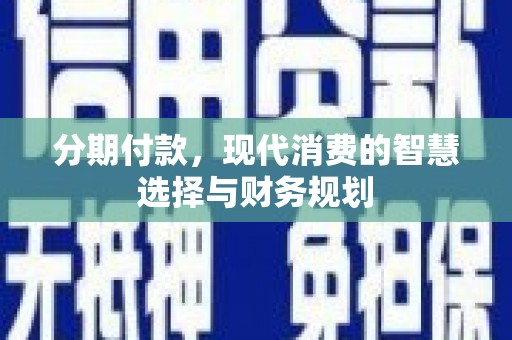 进贤分期付款，现代消费的智慧选择与财务规划