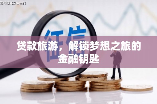 进贤贷款旅游，解锁梦想之旅的金融钥匙