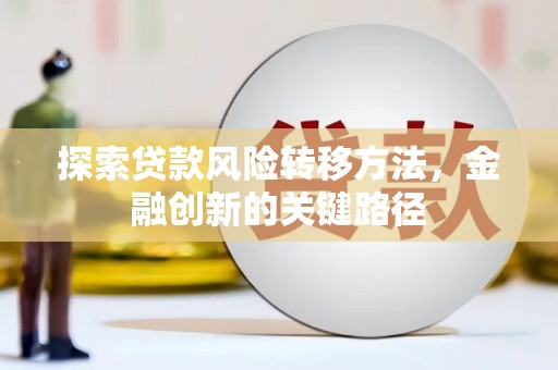 进贤探索贷款风险转移方法，金融创新的关键路径