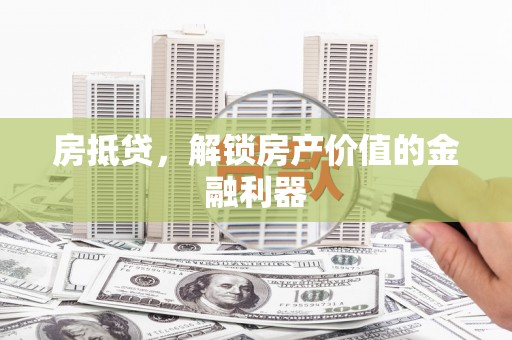 进贤房抵贷，解锁房产价值的金融利器