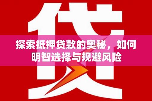 进贤探索抵押贷款的奥秘，如何明智选择与规避风险