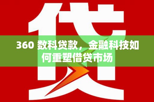进贤360 数科贷款，金融科技如何重塑借贷市场