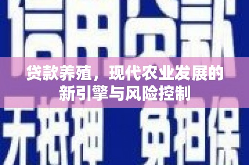 进贤贷款养殖，现代农业发展的新引擎与风险控制