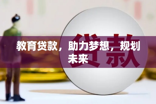 进贤教育贷款，助力梦想，规划未来