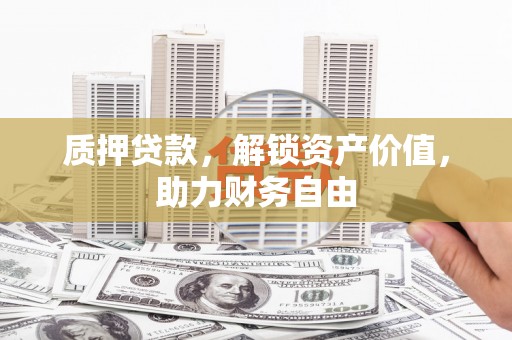 进贤质押贷款，解锁资产价值，助力财务自由