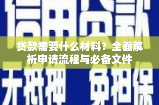 进贤贷款需要什么材料？全面解析申请流程与必备文件