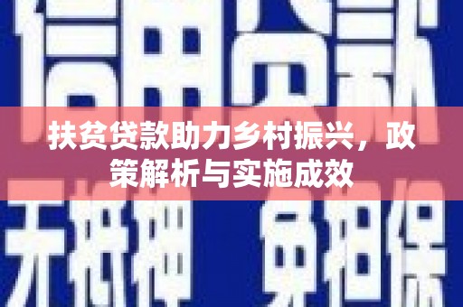 进贤扶贫贷款助力乡村振兴，政策解析与实施成效