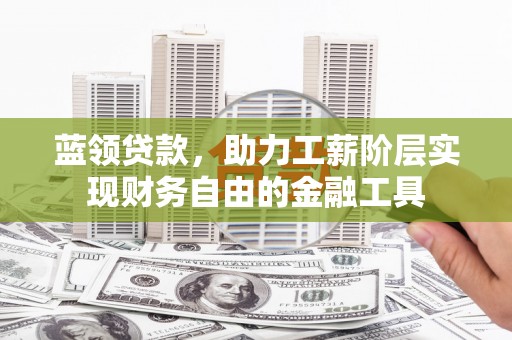 进贤蓝领贷款，助力工薪阶层实现财务自由的金融工具