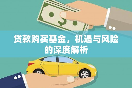 进贤贷款购买基金，机遇与风险的深度解析