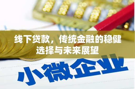 进贤线下贷款，传统金融的稳健选择与未来展望