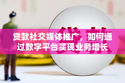 进贤贷款社交媒体推广，如何通过数字平台实现业务增长
