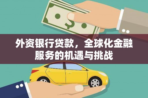 进贤外资银行贷款，全球化金融服务的机遇与挑战