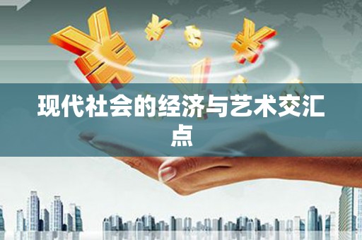进贤现代社会的经济与艺术交汇点