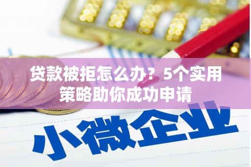 进贤贷款被拒怎么办？5个实用策略助你成功申请
