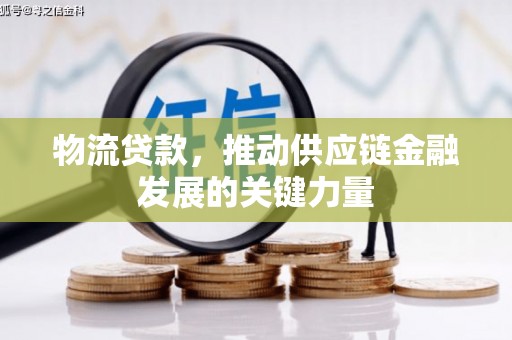 进贤物流贷款，推动供应链金融发展的关键力量