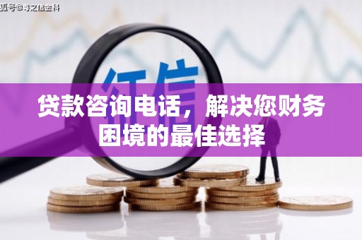 进贤贷款咨询电话，解决您财务困境的最佳选择