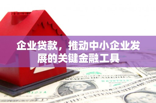 进贤企业贷款，推动中小企业发展的关键金融工具
