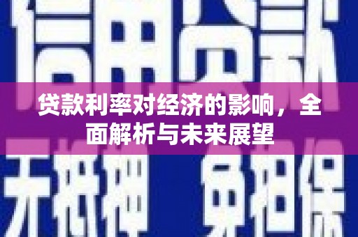 进贤贷款利率对经济的影响，全面解析与未来展望
