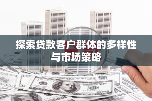 进贤探索贷款客户群体的多样性与市场策略