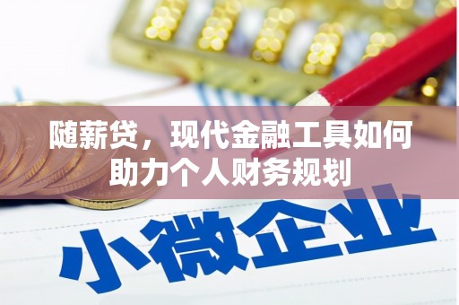 进贤随薪贷，现代金融工具如何助力个人财务规划