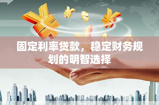 进贤固定利率贷款，稳定财务规划的明智选择