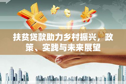 进贤扶贫贷款助力乡村振兴，政策、实践与未来展望