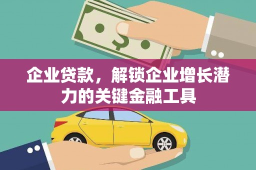 进贤企业贷款，解锁企业增长潜力的关键金融工具