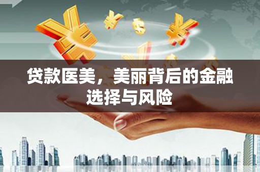 进贤贷款医美，美丽背后的金融选择与风险