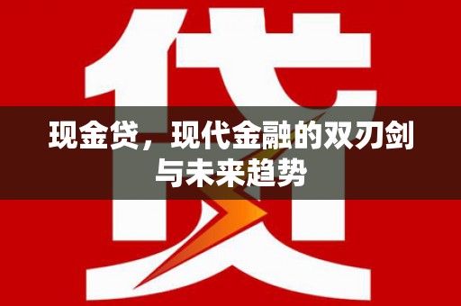 进贤现金贷，现代金融的双刃剑与未来趋势