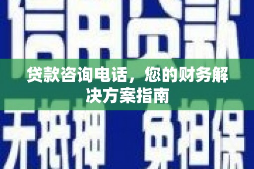 进贤贷款咨询电话，您的财务解决方案指南