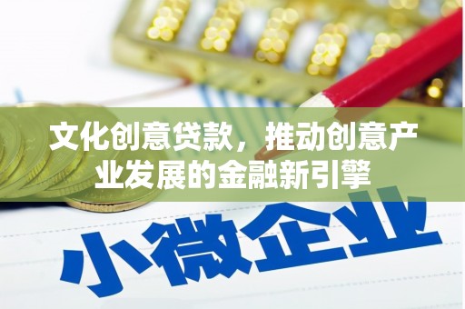 进贤文化创意贷款，推动创意产业发展的金融新引擎