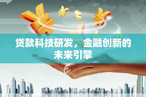 进贤贷款科技研发，金融创新的未来引擎