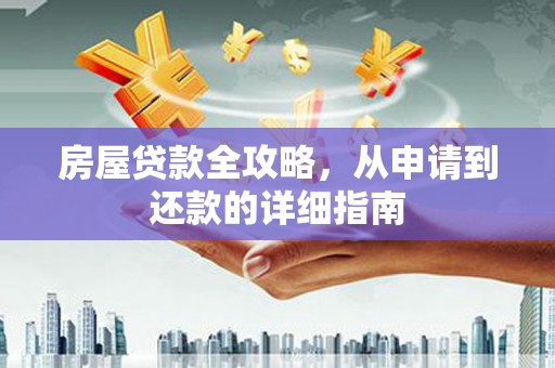 进贤房屋贷款全攻略，从申请到还款的详细指南