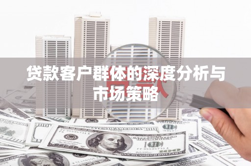 进贤贷款客户群体的深度分析与市场策略