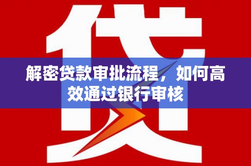 进贤解密贷款审批流程，如何高效通过银行审核