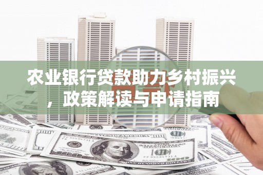 进贤农业银行贷款助力乡村振兴，政策解读与申请指南