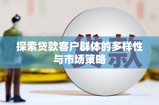 进贤探索贷款客户群体的多样性与市场策略