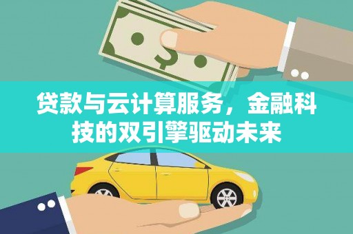 进贤贷款与云计算服务，金融科技的双引擎驱动未来