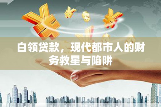 进贤白领贷款，现代都市人的财务救星与陷阱