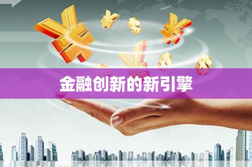 进贤金融创新的新引擎
