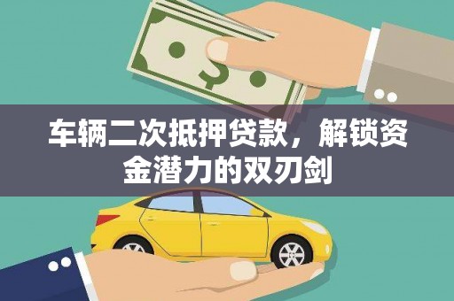 进贤车辆二次抵押贷款，解锁资金潜力的双刃剑
