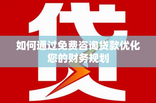进贤如何通过免费咨询贷款优化您的财务规划