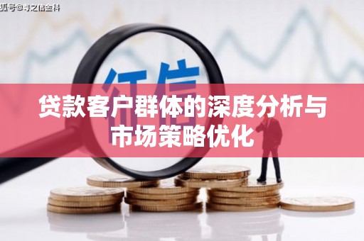进贤贷款客户群体的深度分析与市场策略优化