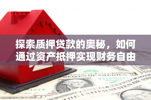 进贤探索质押贷款的奥秘，如何通过资产抵押实现财务自由