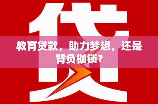 进贤教育贷款，助力梦想，还是背负枷锁？