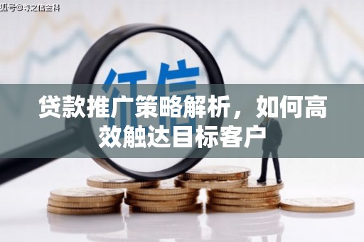 进贤贷款推广策略解析，如何高效触达目标客户