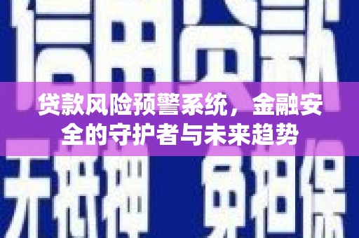 进贤贷款风险预警系统，金融安全的守护者与未来趋势