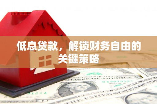 进贤低息贷款，解锁财务自由的关键策略