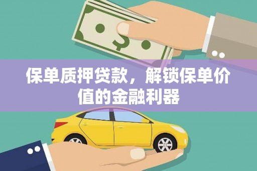 进贤保单质押贷款，解锁保单价值的金融利器